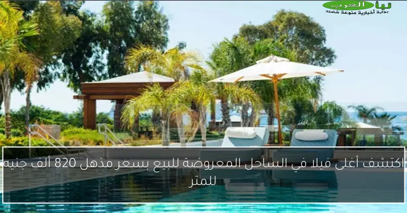 اكتشف أغلى فيلا في الساحل المعروضة للبيع بسعر مذهل 820 ألف جنيه للمتر