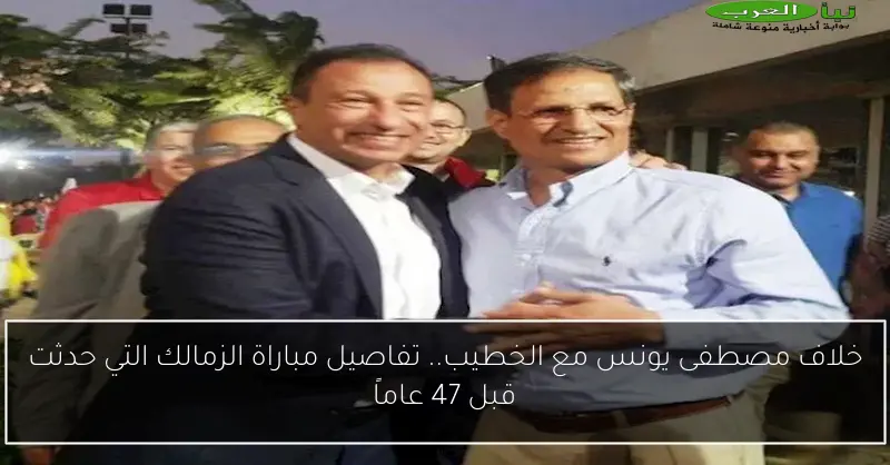 خلاف مصطفى يونس مع الخطيب.. تفاصيل مباراة الزمالك التي حدثت قبل 47 عاماً