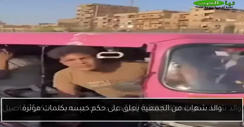 والد شهاب من الجمعية يعلق على حكم حبسه بكلمات مؤثرة
