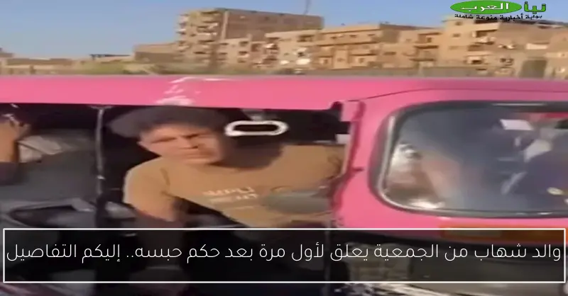 والد شهاب من الجمعية يعلق لأول مرة بعد حكم حبسه.. إليكم التفاصيل