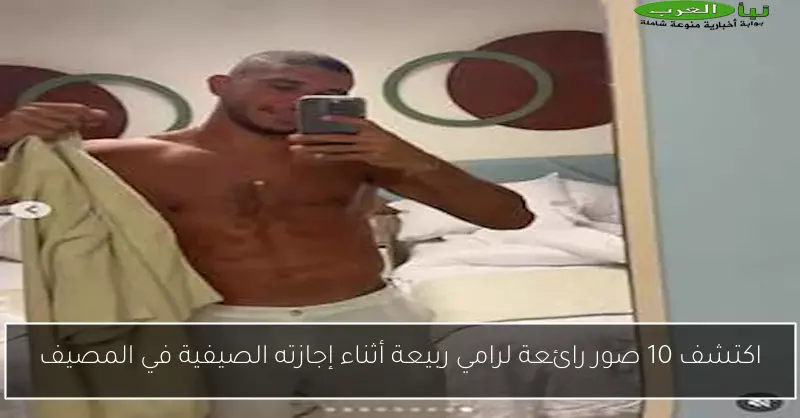 اكتشف 10 صور رائعة لرامي ربيعة أثناء إجازته الصيفية في المصيف
