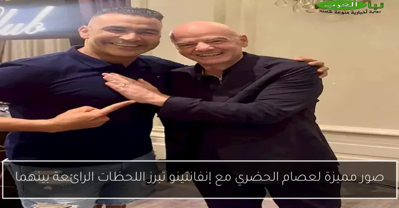 صور مميزة لعصام الحضري مع إنفانتينو تبرز اللحظات الرائعة بينهما