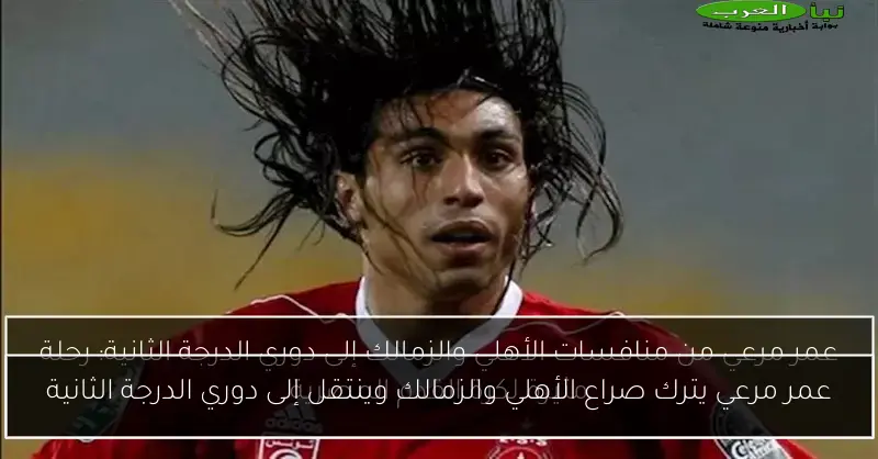 عمر مرعي يترك صراع الأهلي والزمالك وينتقل إلى دوري الدرجة الثانية
