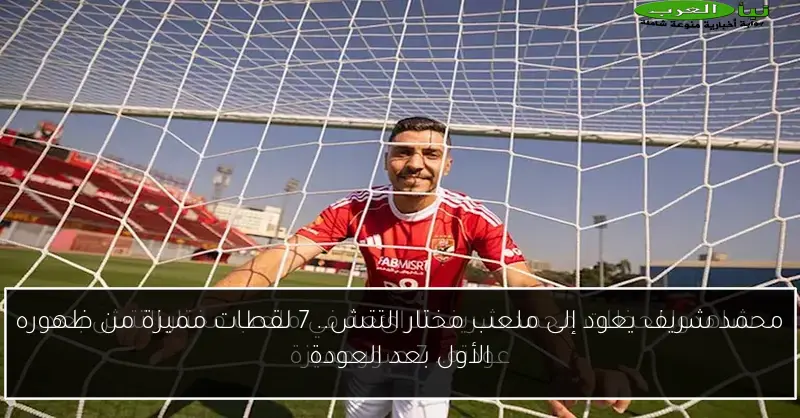 محمد شريف يعود إلى ملعب مختار التتش.. 7 لقطات مميزة من ظهوره الأول بعد العودة