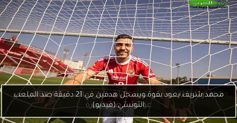 محمد شريف يعود بقوة ويسجل هدفين في 21 دقيقة ضد الملعب التونسي (فيديو)