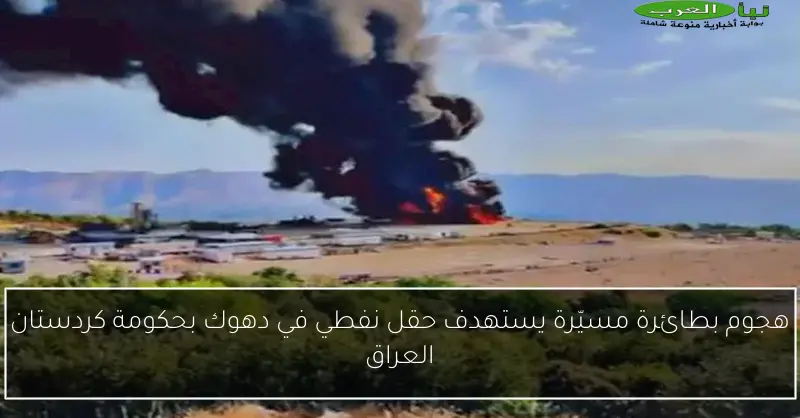 هجوم بطائرة مسيّرة يستهدف حقل نفطي في دهوك بحكومة كردستان العراق