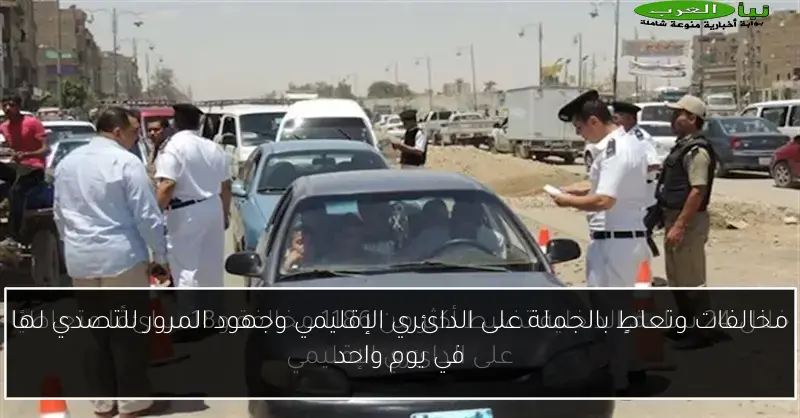 مخالفات وتعاطٍ بالجملة على الدائري الإقليمي وجهود المرور للتصدي لها في يوم واحد