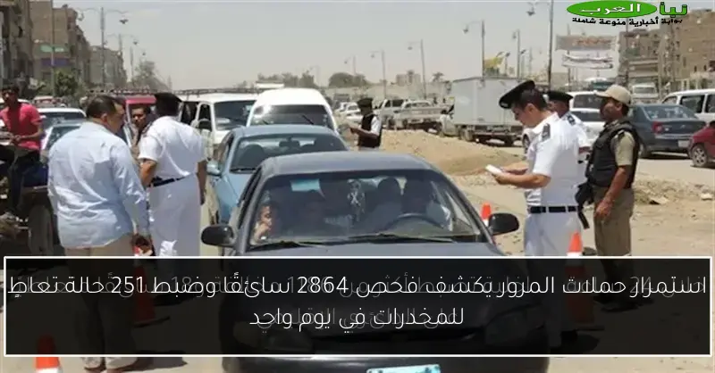 استمرار حملات المرور يكشف فحص 2864 سائقًا وضبط 251 حالة تعاطٍ للمخدرات في يوم واحد