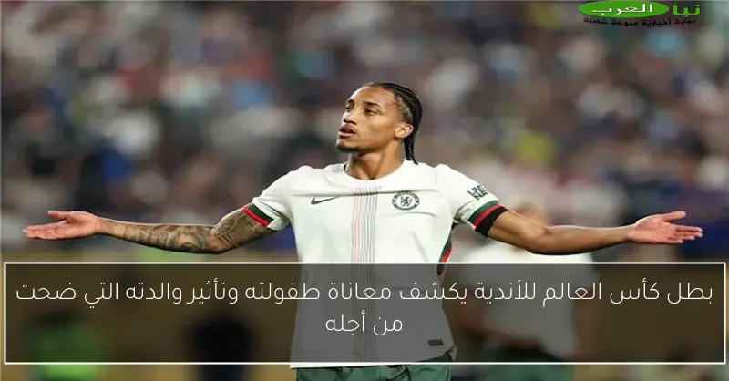 بطل كأس العالم للأندية يكشف معاناة طفولته وتأثير والدته التي ضحت من أجله