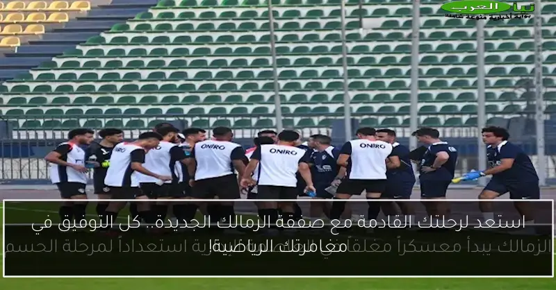 استعد لرحلتك القادمة مع صفقة الزمالك الجديدة.. كل التوفيق في مغامرتك الرياضية!