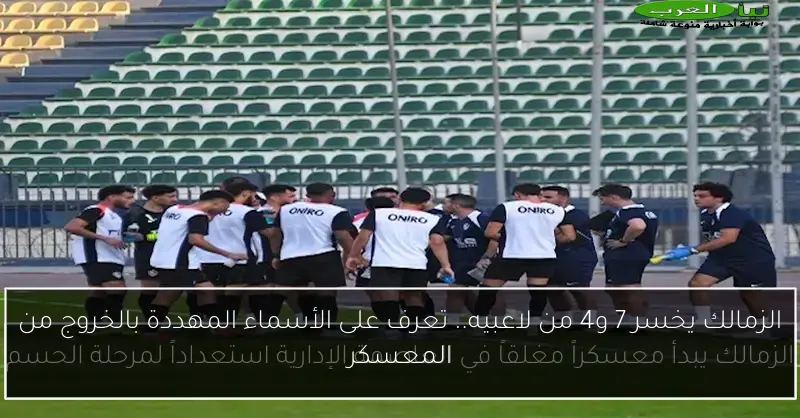 الزمالك يخسر 7 و4 من لاعبيه.. تعرف على الأسماء المهددة بالخروج من المعسكر