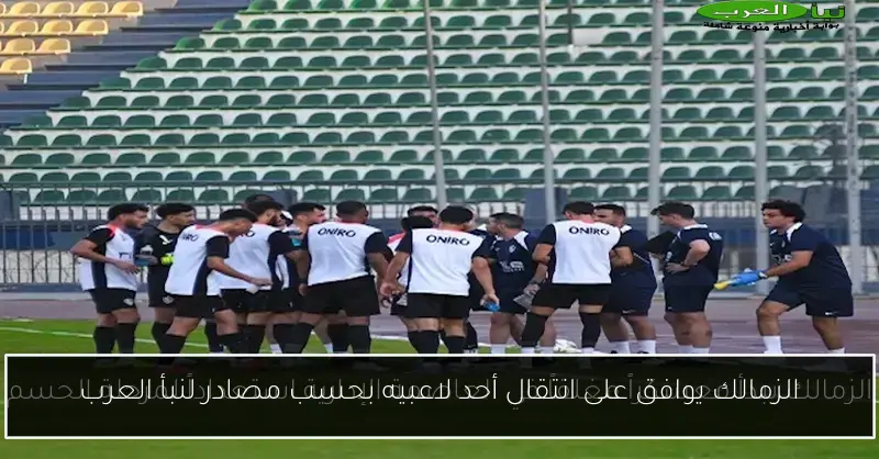 الزمالك يوافق على انتقال أحد لاعبيه بحسب مصادر لنبأ العرب
