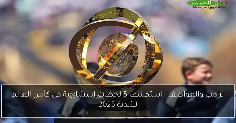 ترامب والعواصف.. استكشف 5 لحظات استثنائية في كأس العالم للأندية 2025
