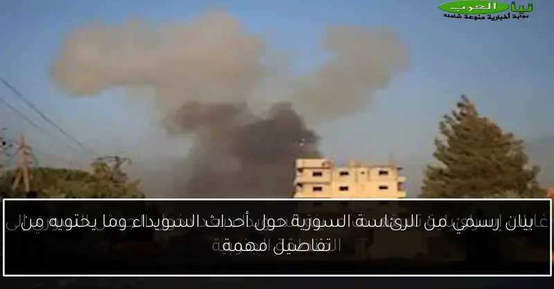 بيان رسمي من الرئاسة السورية حول أحداث السويداء وما يحتويه من تفاصيل مهمة