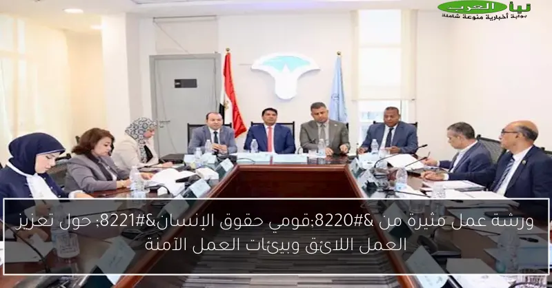 ورشة عمل مثيرة من “قومي حقوق الإنسان” حول تعزيز العمل اللائق وبيئات العمل الآمنة