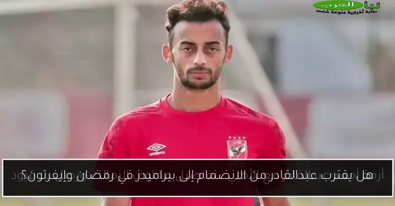 هل يقترب عبدالقادر من الانضمام إلى بيراميدز في رمضان وإيفرتون؟