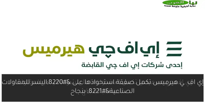 إي اف چي هيرميس تكمل صفقة استحواذها على “اليسر للمقاولات الصناعية” بنجاح