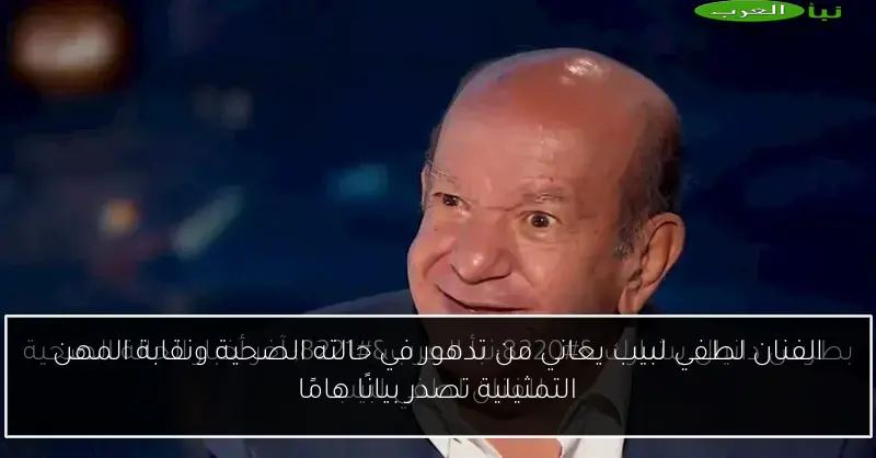 الفنان لطفي لبيب يعاني من تدهور في حالته الصحية ونقابة المهن التمثيلية تصدر بيانًا هامًا