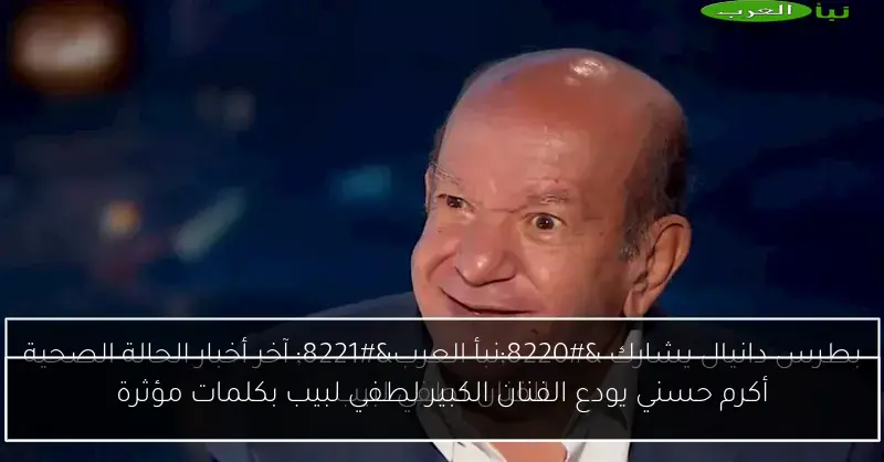 أكرم حسني يودع الفنان الكبير لطفي لبيب بكلمات مؤثرة