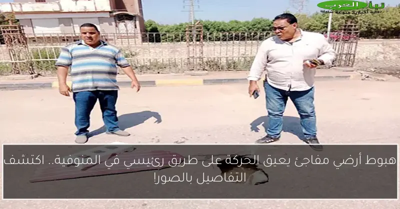 هبوط أرضي مفاجئ يعيق الحركة على طريق رئيسي في المنوفية.. اكتشف التفاصيل بالصور!