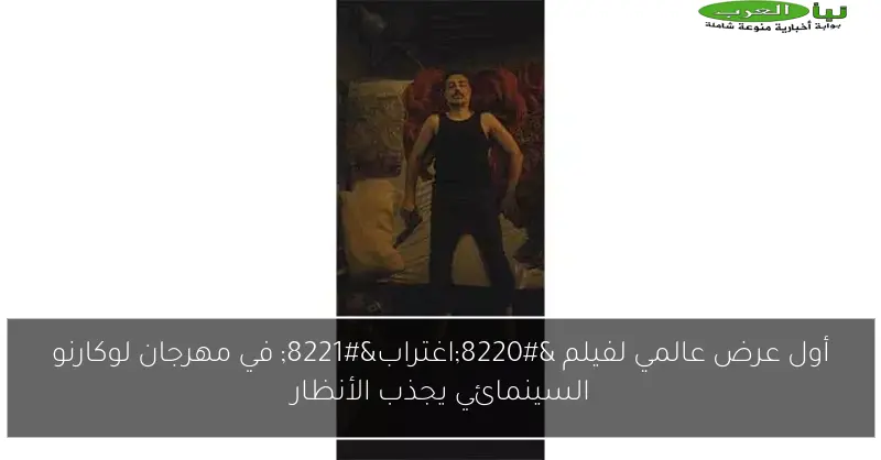 أول عرض عالمي لفيلم “اغتراب” في مهرجان لوكارنو السينمائي يجذب الأنظار