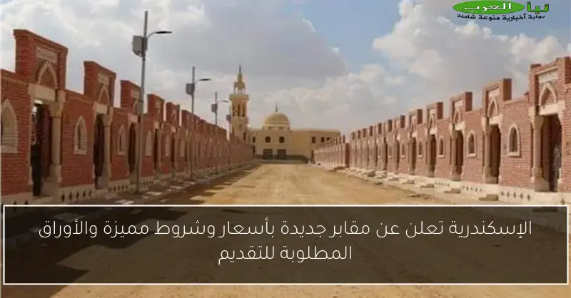 الإسكندرية تعلن عن مقابر جديدة بأسعار وشروط مميزة والأوراق المطلوبة للتقديم