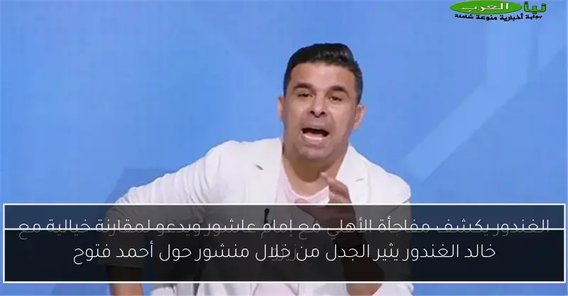 خالد الغندور يثير الجدل من خلال منشور حول أحمد فتوح