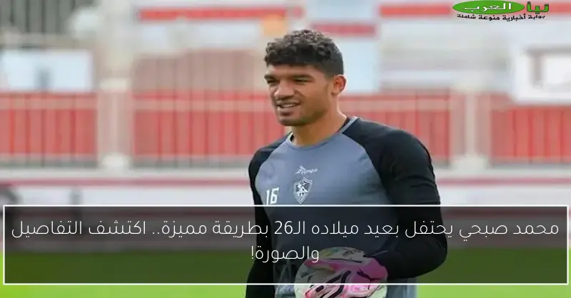 محمد صبحي يحتفل بعيد ميلاده الـ26 بطريقة مميزة.. اكتشف التفاصيل والصورة!