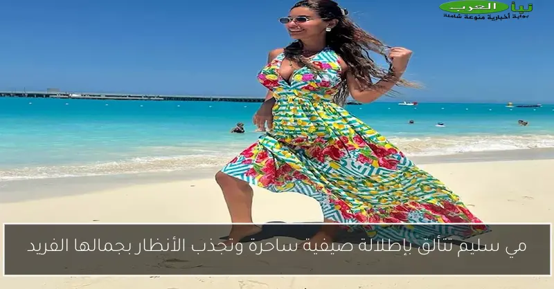 مي سليم تتألق بإطلالة صيفية ساحرة وتجذب الأنظار بجمالها الفريد