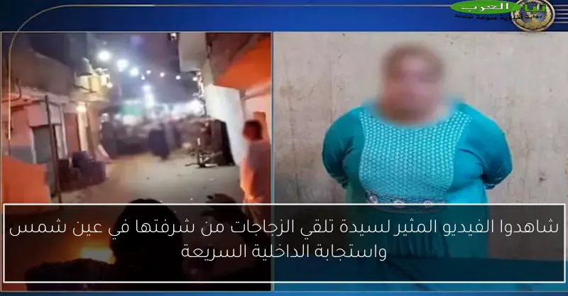 شاهدوا الفيديو المثير لسيدة تلقي الزجاجات من شرفتها في عين شمس واستجابة الداخلية السريعة