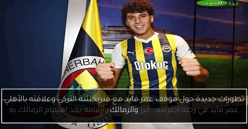 تطورات جديدة حول موقف عمر فايد مع فنربخشة التركي وعلاقته بالأهلي والزمالك