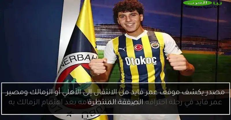 مصدر يكشف موقف عمر فايد من الانتقال إلى الأهلي أو الزمالك ومصير الصفقة المنتظرة