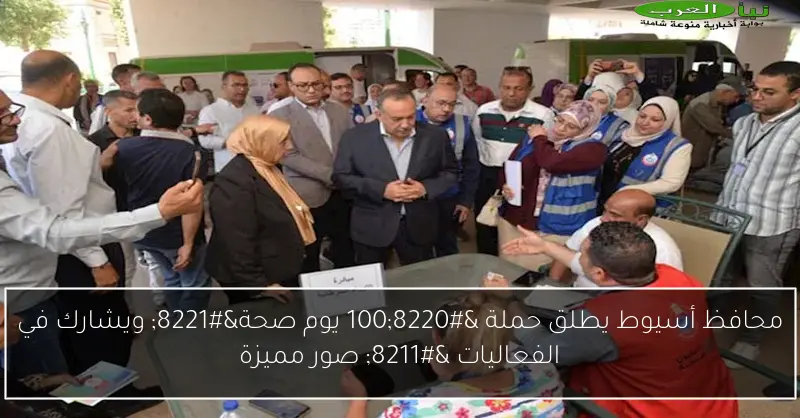 محافظ أسيوط يطلق حملة “100 يوم صحة” ويشارك في الفعاليات – صور مميزة