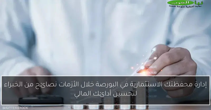 إدارة محفظتك الاستثمارية في البورصة خلال الأزمات نصائح من الخبراء لتحسين أدائك المالي