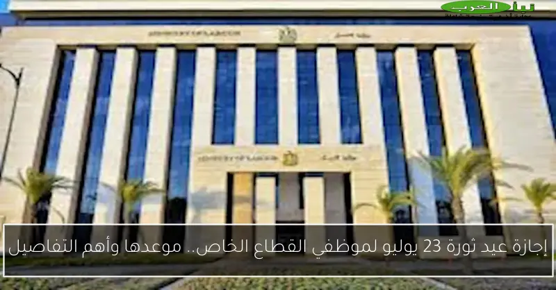 إجازة عيد ثورة 23 يوليو لموظفي القطاع الخاص.. موعدها وأهم التفاصيل