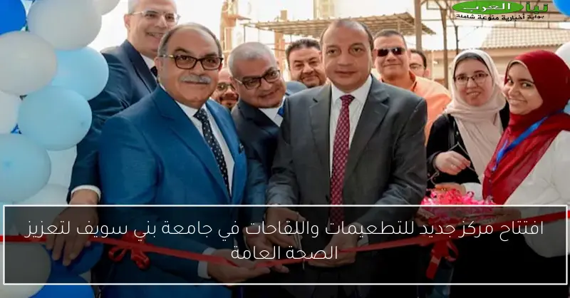 افتتاح مركز جديد للتطعيمات واللقاحات في جامعة بني سويف لتعزيز الصحة العامة