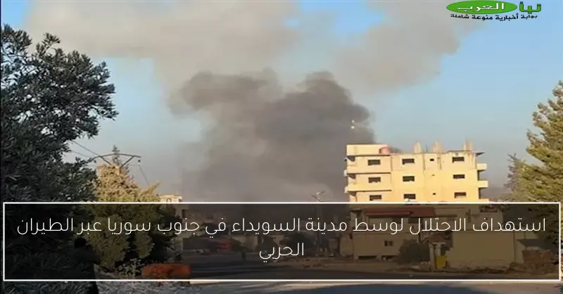 استهداف الاحتلال لوسط مدينة السويداء في جنوب سوريا عبر الطيران الحربي