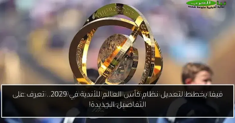 فيفا يخطط لتعديل نظام كأس العالم للأندية في 2029.. تعرف على التفاصيل الجديدة!