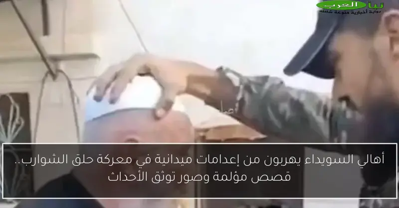 أهالي السويداء يهربون من إعدامات ميدانية في معركة حلق الشوارب.. قصص مؤلمة وصور توثق الأحداث