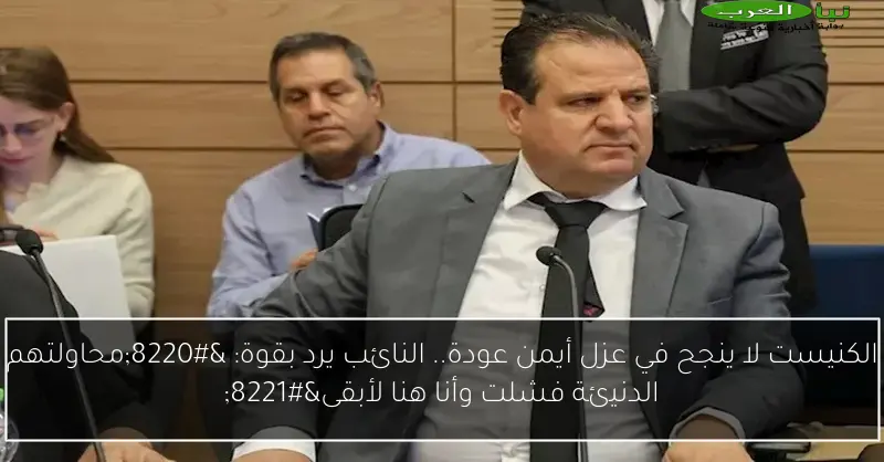 الكنيست لا ينجح في عزل أيمن عودة.. النائب يرد بقوة: “محاولتهم الدنيئة فشلت وأنا هنا لأبقى”