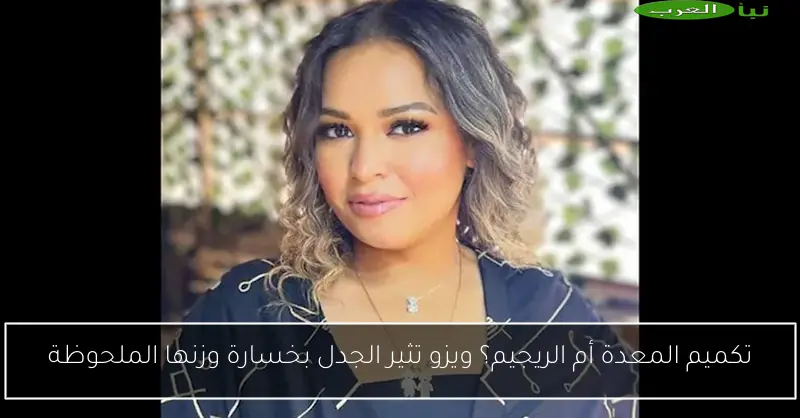 تكميم المعدة أم الريجيم؟ ويزو تثير الجدل بخسارة وزنها الملحوظة