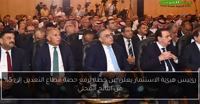 رئيس هيئة الاستثمار يعلن عن خطة لرفع حصة قطاع التعدين إلى 5% من الناتج المحلي