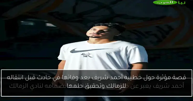 قصة مؤثرة حول خطيبة أحمد شريف بعد وفاتها في حادث قبل انتقاله للزمالك وتحقيق حلمها