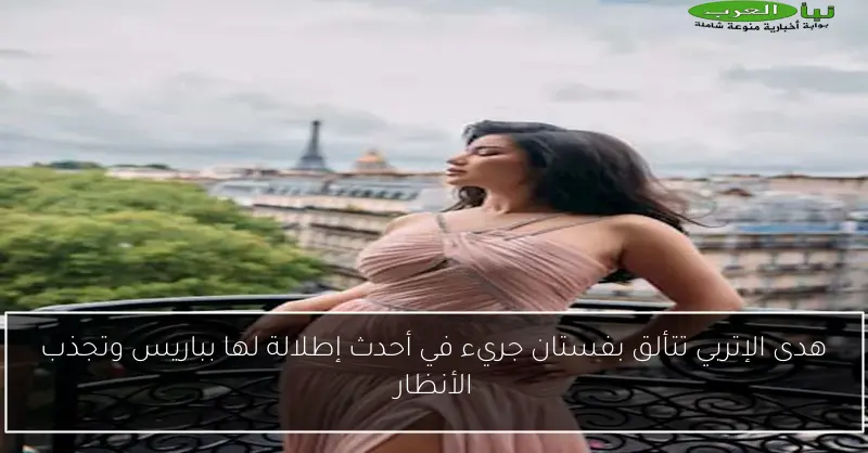 هدى الإتربي تتألق بفستان جريء في أحدث إطلالة لها بباريس وتجذب الأنظار