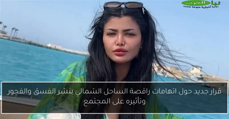 قرار جديد حول اتهامات راقصة الساحل الشمالي بنشر الفسق والفجور وتأثيره على المجتمع