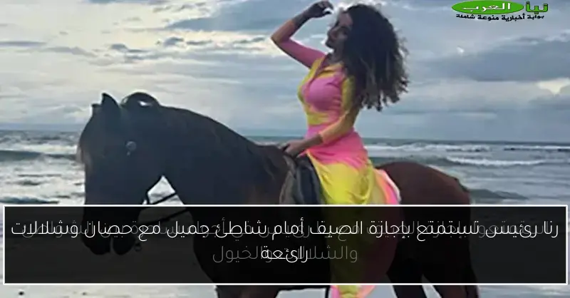 رنا رئيس تستمتع بإجازة الصيف أمام شاطئ جميل مع حصان وشلالات رائعة