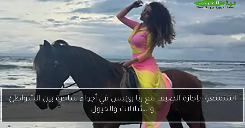 استمتعوا بإجازة الصيف مع رنا رئيس في أجواء ساحرة بين الشواطئ والشلالات والخيول
