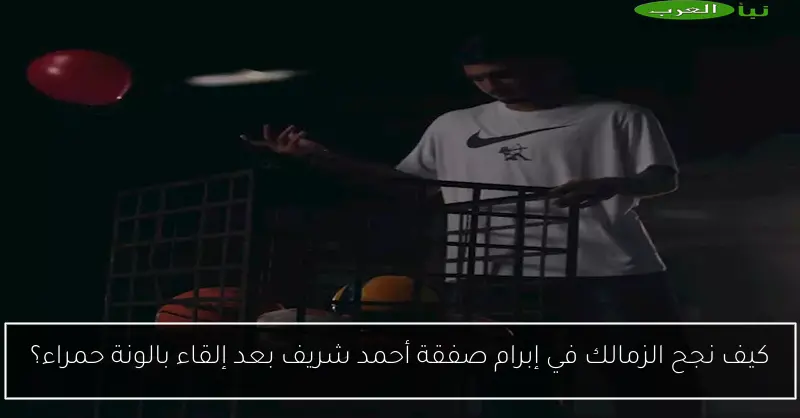كيف نجح الزمالك في إبرام صفقة أحمد شريف بعد إلقاء بالونة حمراء؟
