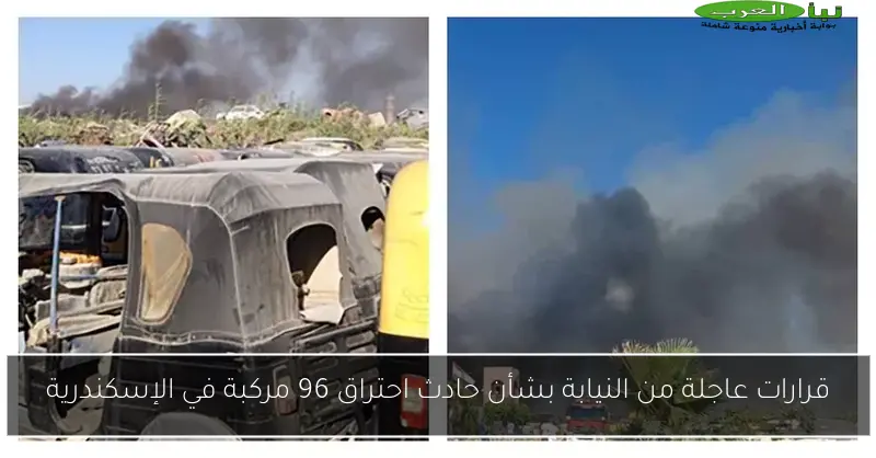قرارات عاجلة من النيابة بشأن حادث احتراق 96 مركبة في الإسكندرية