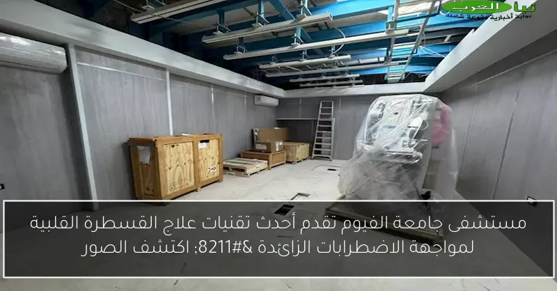 مستشفى جامعة الفيوم تقدم أحدث تقنيات علاج القسطرة القلبية لمواجهة الاضطرابات الزائدة – اكتشف الصور